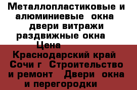 Металлопластиковые и алюминиевые  окна ,двери витражи,раздвижные окна. › Цена ­ 2 600 - Краснодарский край, Сочи г. Строительство и ремонт » Двери, окна и перегородки   